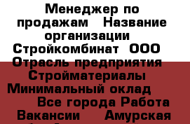 Менеджер по продажам › Название организации ­ Стройкомбинат, ООО › Отрасль предприятия ­ Стройматериалы › Минимальный оклад ­ 25 000 - Все города Работа » Вакансии   . Амурская обл.,Архаринский р-н